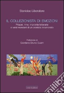 Il collezionista di emozioni. Priapei, rime, impronte letterarie e versi mondani di un cronista innamorato libro di Liberatore Stanislao