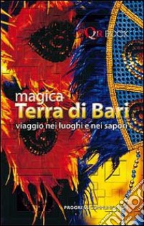 Magica terra di Bari. Viaggio nei luoghi e nei sapori libro di De Napoli Luca; D'Amico Eugenio