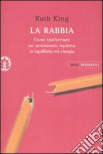 La rabbia. Come trasformare un sentimento represso in equilibrio ed energia libro di King Ruth