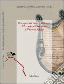 Una «privata conversazione». L'Accademia Roncioni e Vittorio Alfieri libro di Agostini Agostino; Panajia Alessandro