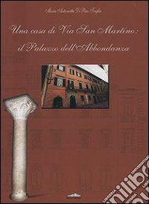 Una casa di via San Martino: il palazzo dell'Abbondanza libro di Di Paco Triglia M. Antonietta