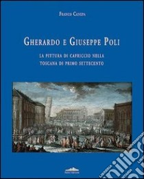 Gherardo e Giuseppe Poli. La pittura di capriccio nella Toscana di primo Settecento libro di Canepa Franco