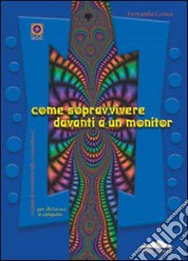 Come sopravvivere davanti a un monitor libro di Grossi Fernanda