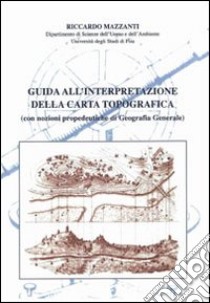 Guida all'interpretazione della carta topografica (con nozioni propedeutiche di geografia generale) libro di Mazzanti Riccardo