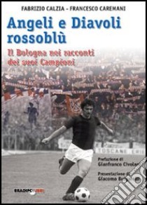 Angeli e diavoli rossoblù. Il Bologna nei racconti dei suoi campioni libro di Càlzia Fabrizio; Caremani Francesco