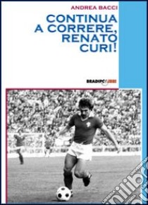 Continua a correre, Renato Curi! libro di Bacci Andrea