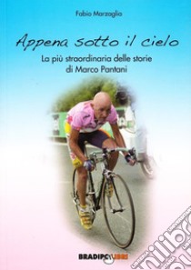 Appena sotto il cielo. La più straordinaria delle storie di Marco Pantani libro di Marzaglia Fabio