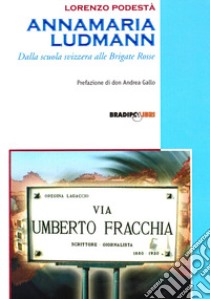 Annamaria Ludmann. Dalla scuola svizzera alle Brigate Rosse libro di Podestà Lorenzo