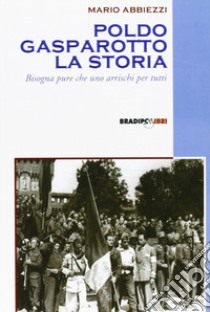 Poldo Gasparotto, l'azionista. Bisogna pure che uno arrischi per tutti libro di Abbiezzi Mario