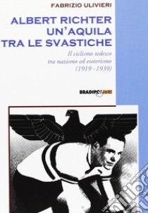 Albert Richter. Un'aquila tra le svastiche. Il ciclismo tedesco fra nazismo ed esoterismo (1919-1939) libro di Ulivieri Fabrizio; Caremani F. (cur.)