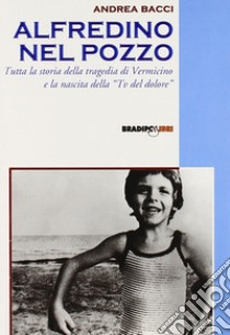 Alfredino nel pozzo. Tutta la storia della tragedia di Vermicino e la nascita della Tv del dolore libro di Bacci Andrea