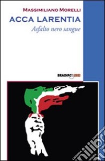 Acca Larentia. Asfalto nero sangue libro di Morelli Massimiliano