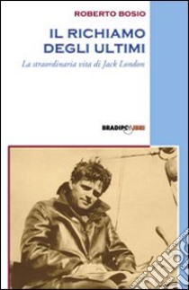 Il richiamo degli ultimi. La straordinaria vita di Jack London libro di Bosio Roberto