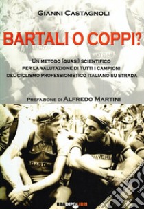 Bartali o Coppi? Un metodo (quasi) scientifico per la valutazione di tutti i campioni di ciclismo professionistico italiano libro di Castagnoli Gianni