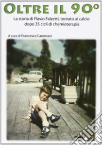 Oltre il 90°. La storia di Flavio Falzetti, tornanto al calcio dopo 35 cicli di chemioterapia libro di Falzetti Falvio; Caremani F. (cur.)