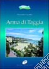 Arma di Taggia. Il «borgo dell'arma» dalle sue origini ai giorni nostri libro di Giacobbe Alessandro