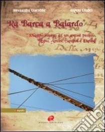 Ra barca a Baiardo. Viaggio intorno ad un amore proibito. Legno, amore, sangue e danza. Ediz. illustrata libro di Giacobbe Alessandro; Giudici Angelo