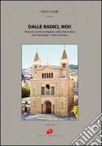 Dalle radici, noi! Percorso storico-religioso sulla parrocchia San Giuseppe e Sant'Antonio libro di Cagnin Benito