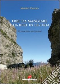 Erbe da mangiare e da bere in Liguria. 385 piante frutti e aromi spontanei libro di Vaglio Mauro