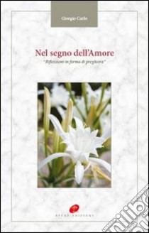 Nel segno dell'amore. Riflessioni in forma di preghiera libro di Curlo Giorgio