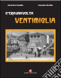 C'era una volta Ventimiglia. Ediz. illustrata libro di Giacobbe Alessandro; Giacobbe Giancarlo