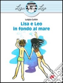 Lisa e Leo in fondo al mare. Ediz. illustrata libro di Cuttin Luigia