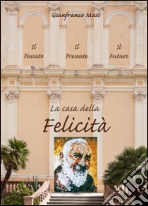 La casa della felicità. Il passato, il presente, il futuro libro di Masi Gianfranco