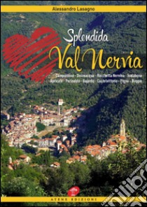 Splendida Val Nervia. Camporosso, Dolceacqua, Rocchetta Nervina, Isolabona, Apricale, Perinaldo, Bajardo, Castelvittorio, Pigna, Buggio libro di Lasagno Alessandro