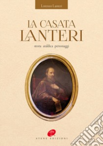 La casata Lanteri. storia araldica personaggi libro di Lanteri Lorenzo