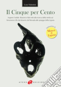 Il cinque per cento. Inganni, bufale, illusioni e falsi miti alla ricerca della verità sul fenomeno ufo dal deserto del Nevada alle spiagge della Liguria libro di Valentini Luca