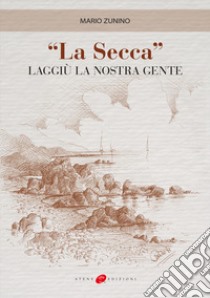 «La secca». Laggiù la nostra gente libro di Zunino Mario