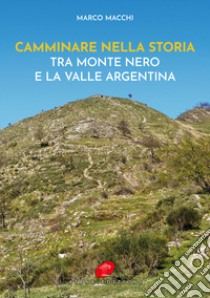 Camminare nella storia. Tra Monte Nero e la Valle Argentina libro di Macchi Marco