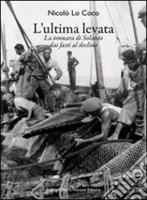 L'ultima levata. La tonnara di Solanto dai fasti al declino. Ediz. italiana e inglese libro di Lo Coco Nicolò