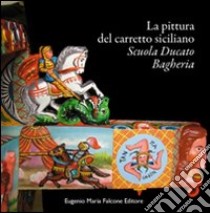 La pittura del carretto siciliano. Scuola Ducato Bagheria libro