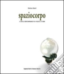 Spaziocorpo. Il gioiello contemporaneo tra passato e futuro libro di Alinari Stefano