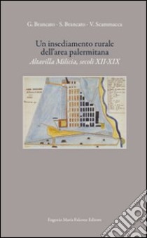 Un insediamento rurale dell'area palermitana. Altavilla Mìlicia, secoli XXII-XIX libro di Brancato Salvatore - Brancato Gaetano - Scammacca Vito