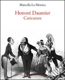 Honoré Daumier. Caricature libro di La Monica Marcella