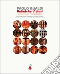 Retiniche visioni. Fuori dagli occhi, una contro-cultura istintiva. Ediz. italiana e inglese libro di Gualdi Paolo - Meneghetti Paolo - Capoglio Franco