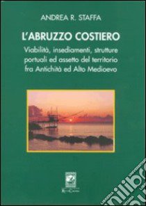 L'Abruzzo costiero. Viabilità, insediamenti, strutture portuali ed assetto del territorio tra antichità ed altomedioevo libro di Staffa Andrea