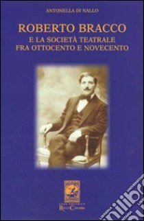 Roberto Bracco e la società teatrale fra Ottocento e Novecento. Lettere inedite a Stanislao Manca, Adolfo Re Riccardi, Luigi Rasi e Francesco Pasta libro di Di Nallo Antonella