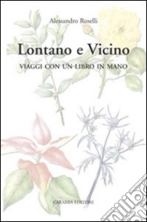 Lontano e vicino. Viaggi con un libro in mano libro di Roselli Alessandro