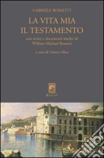 La vita mia. Il testamento libro di Rossetti Gabriele; Oliva G. (cur.)