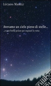 Avevamo un cielo pieno di stelle... e una stella polare per segnare la rotta libro di Mameli Luciana