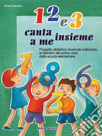 1 2 e 3. Canta insieme a me. Per la Scuola elementare e materna. Con CD Audio libro di Dattolico Rosa