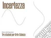 Incertezza. Tre stazioni per Arte-Scienza. Ediz. italiana e inglese libro di Barone V. (cur.); Ferroni F. (cur.); Napolano V. (cur.)