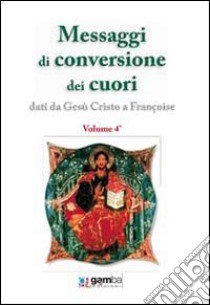 Messaggi di conversione dei cuori. Dati da Gesù Cristo a Françoise libro di Françoise