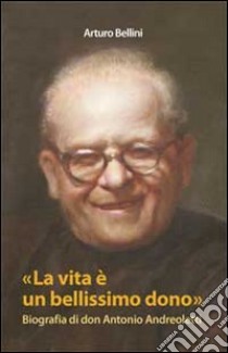 La vita è un bellissimo dono. Biografia di don Antonio Andreoletti libro di Bellini Arturo