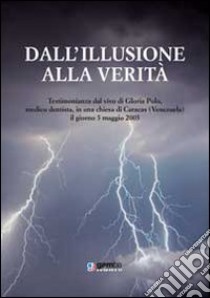 Dall'illusione alla verità. Testimonianza dal vivo di Gloria Polo, medico dentista, in una chiesa di Caracas (Venezuela), il giorno 5 maggio 2005 libro