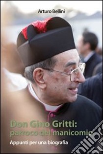 Don Gino Gritti. Parroco del manicomio. Appunti per una biografia libro di Bellini Arturo