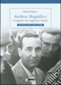 Andrea Magnifico, il sagrista che sognava i mistici. Apostolo del Divin Volere libro di Bellini Arturo